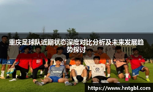 重庆足球队近期状态深度对比分析及未来发展趋势探讨