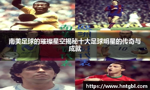 南美足球的璀璨星空揭秘十大足球明星的传奇与成就